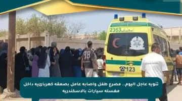تنويه عاجل اليوم.. مصرع طفل وإصابة عامل بصعقة كهربائية داخل مغسلة سيارات بالإسكندرية